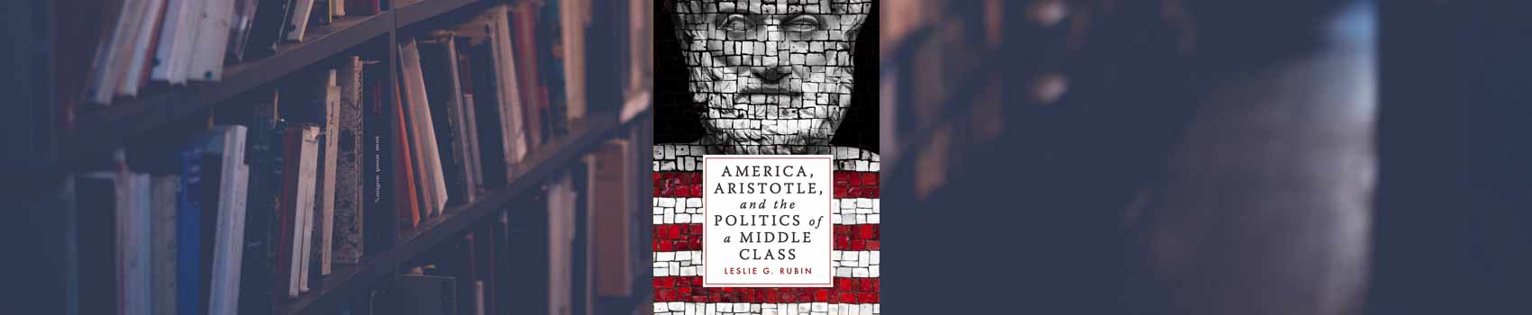 ‘America, Aristotle, and the Politics of a Middle Class’ by Leslie G. Rubin