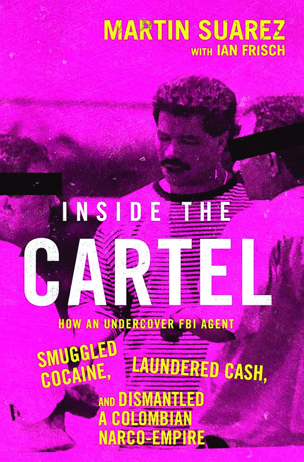 Inside the Cartel: How An Undercover FBI Agent Smuggled Cocaine, Laundered Cash and Dismantled a Colombian Narco Empire
By Martin Suarez and Ian Frisch
Dey Street Books
304 pp., $29.99