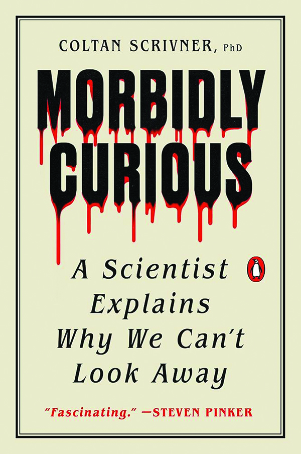 Morbidly Curious: A Scientist Explains Why We Can’t Look Away
By Coltan Scrivner
Penguin Books
260 pp., $19.00