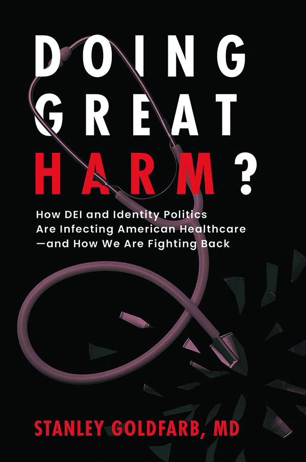 Doing Great Harm? How DEI and Identity Politics Are Infecting American Healthcare—and How We Are Fighting Back
By Stanley Goldfarb
Post Hill Press
256., $30.00